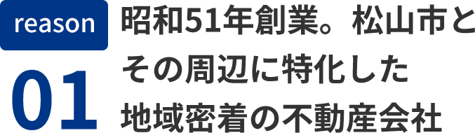 reason01 昭和51年創業。松山市とその周辺に特化した地域密着の不動産会社