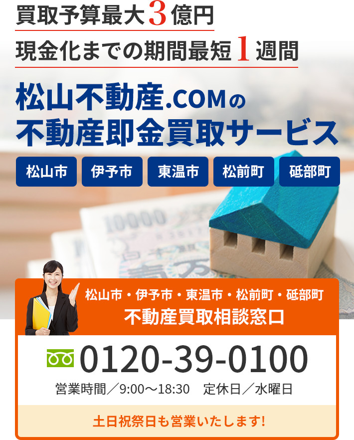 買取予算最大3億円 現金化までの期間最短1週間 松山不動産.COMの不動産さ即金買取サービス 松山市 伊予市 東温市 松前町 砥部町