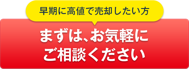 早期に高値で売却したい方　まずはお気軽にご相談ください